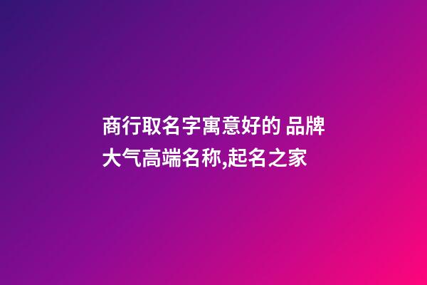 商行取名字寓意好的 品牌大气高端名称,起名之家-第1张-商标起名-玄机派